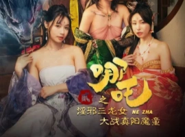 [限时分享] 麻豆新片 苏畅主演《哪吒2之淫邪三龙女大战真阳魔童》-小胖资源分享网